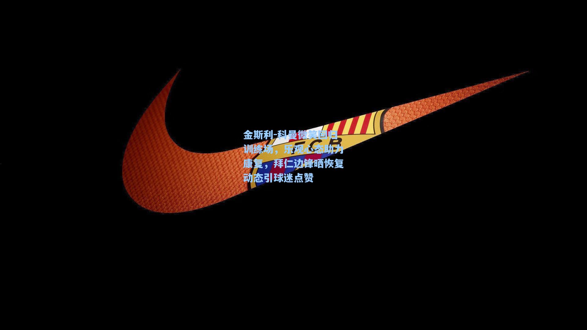 金斯利-科曼微笑回归训练场，乐观心态助力康复，拜仁边锋晒恢复动态引球迷点赞