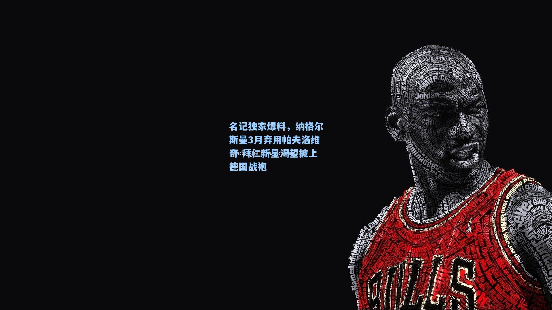 名记独家爆料，纳格尔斯曼3月弃用帕夫洛维奇 拜仁新星渴望披上德国战袍