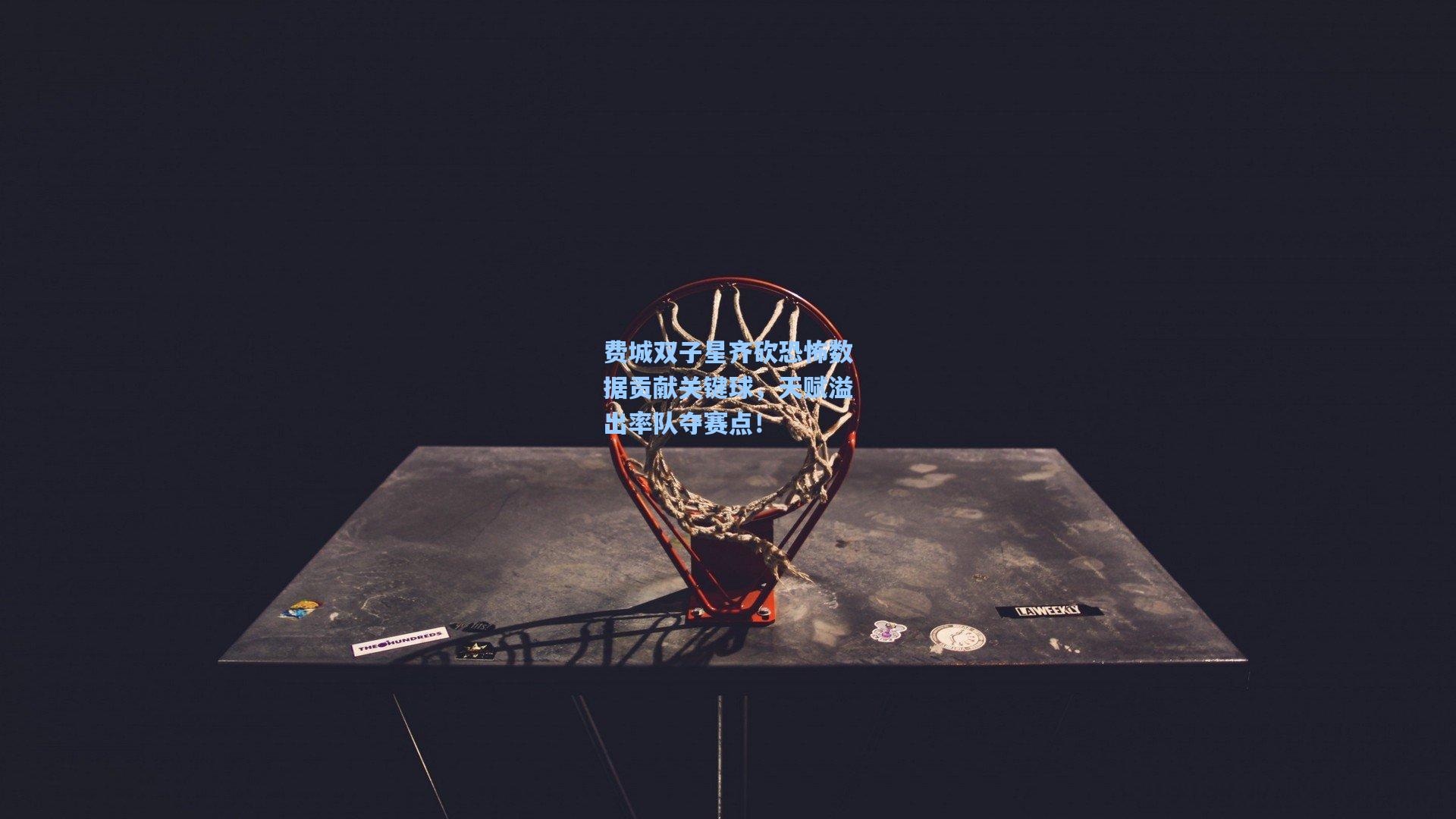 费城双子星齐砍恐怖数据贡献关键球,天赋溢出率队夺赛点!