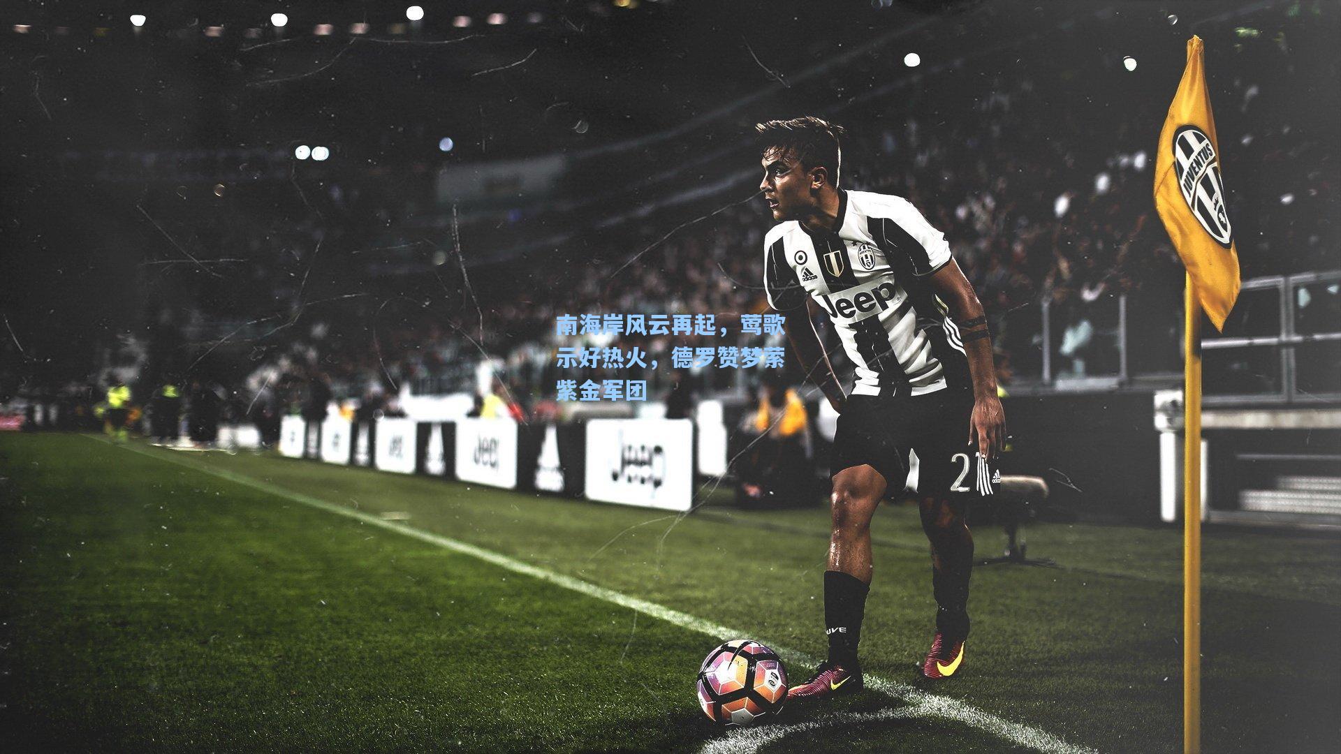 南海岸风云再起,莺歌示好热火,德罗赞梦萦紫金军团