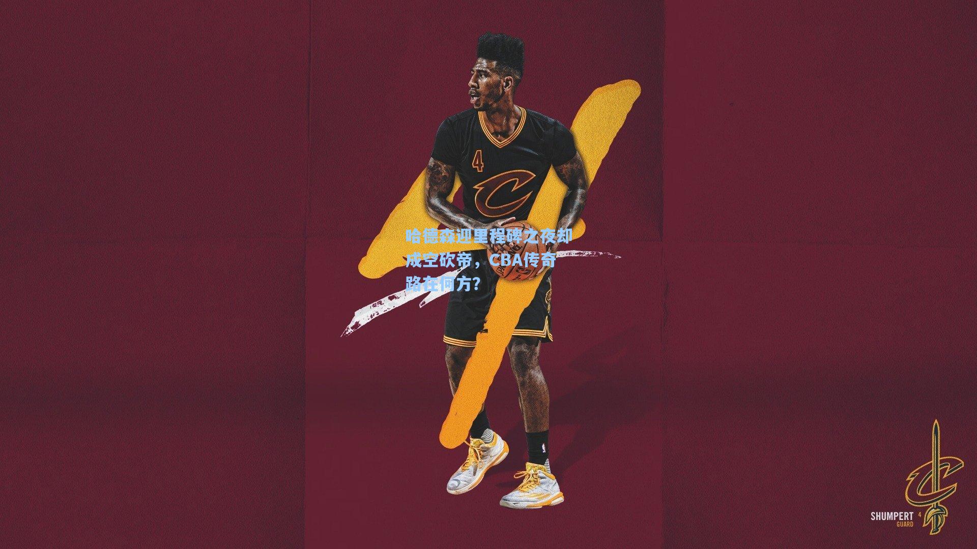 哈德森迎里程碑之夜却成空砍帝,CBA传奇路在何方?