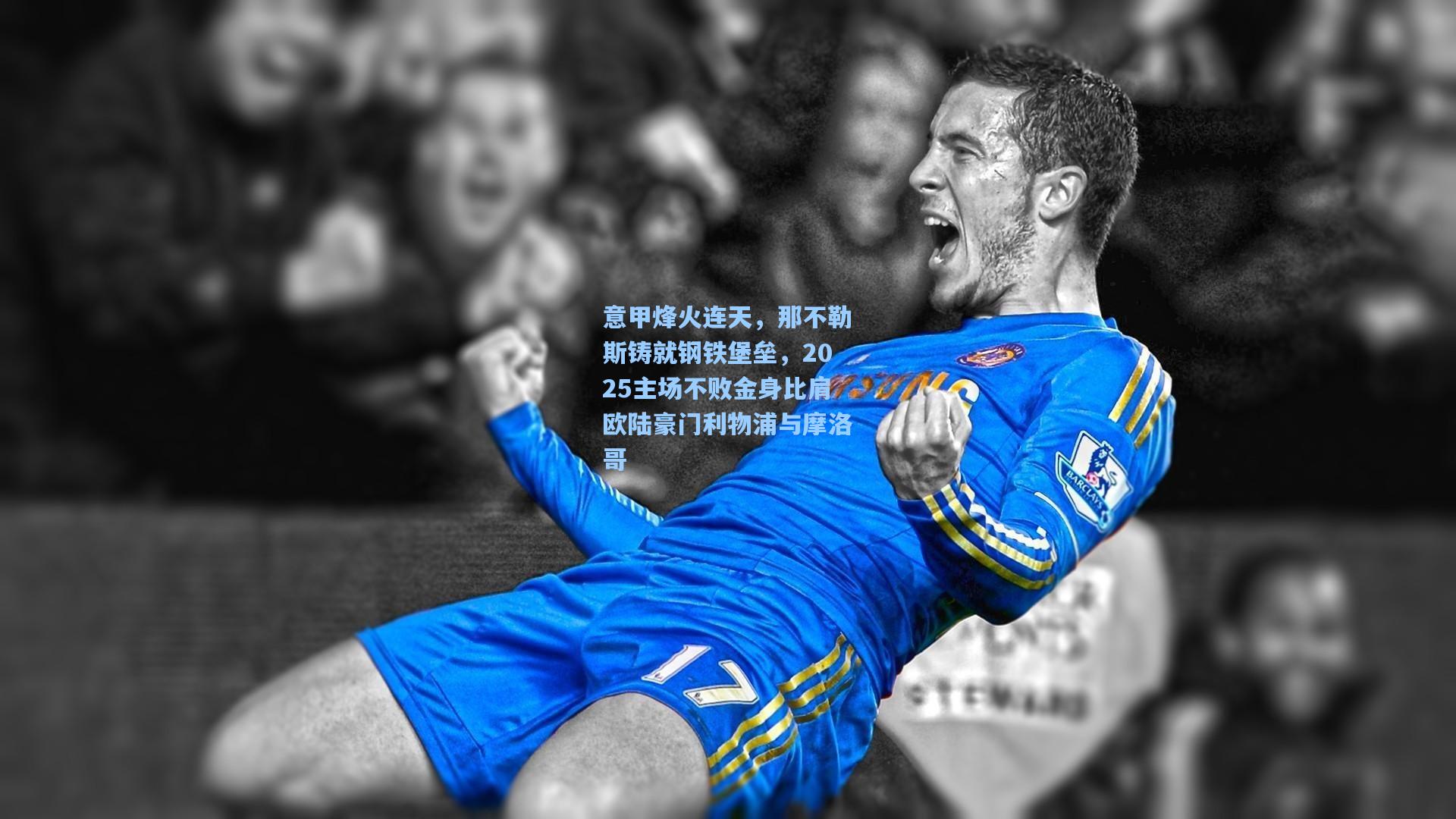 意甲烽火连天,那不勒斯铸就钢铁堡垒,2025主场不败金身比肩欧陆豪门利物浦与摩洛哥