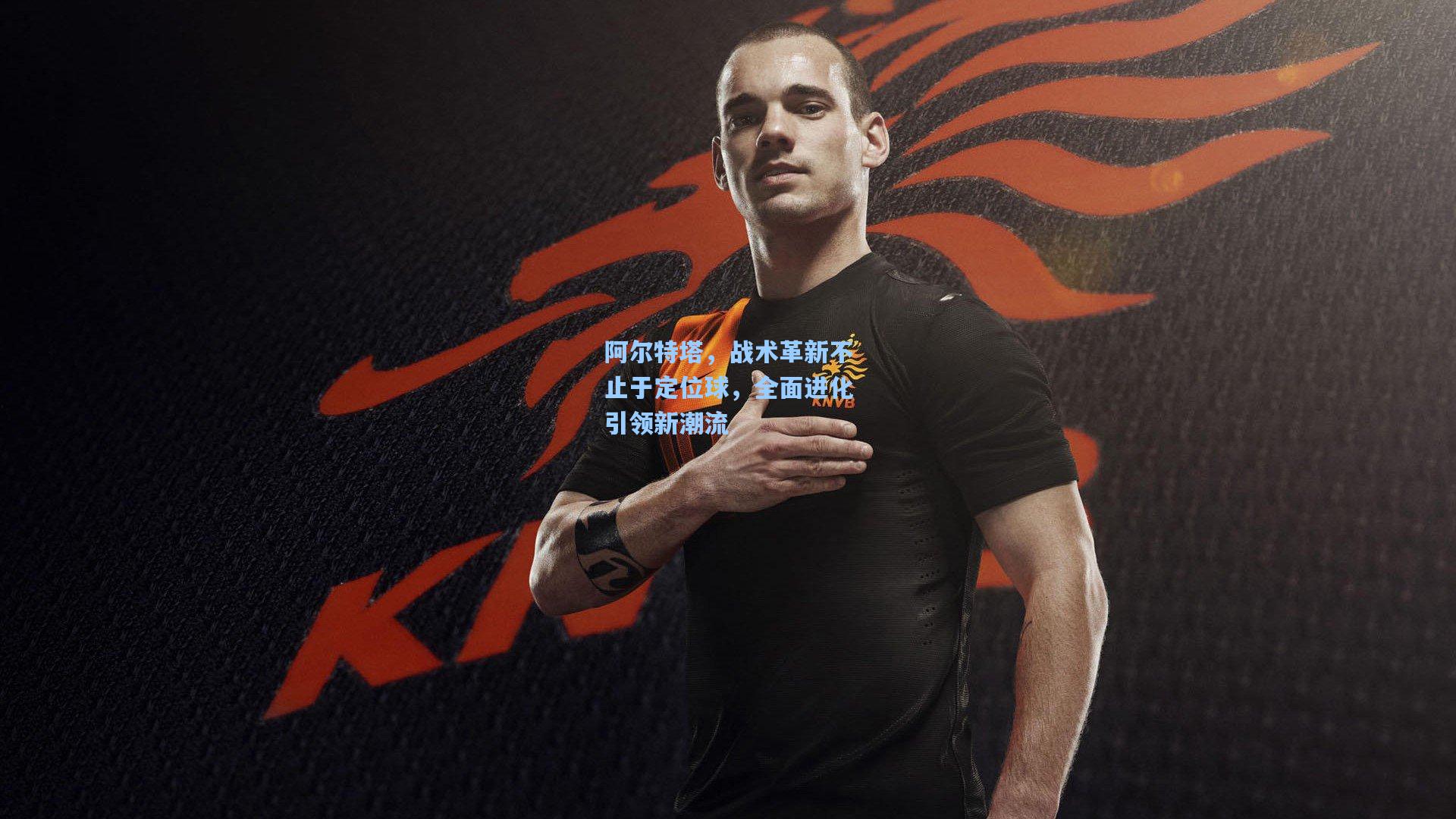 阿尔特塔,战术革新不止于定位球,全面进化引领新潮流