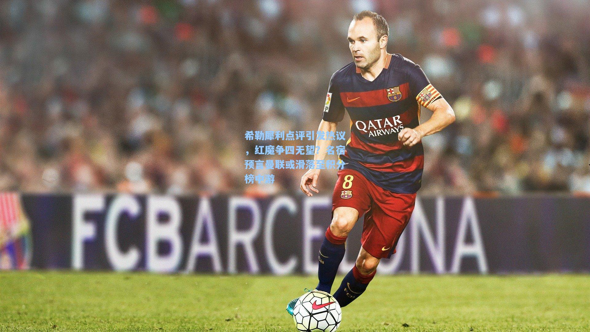 希勒犀利点评引发热议,红魔争四无望?名宿预言曼联或滑落至积分榜中游