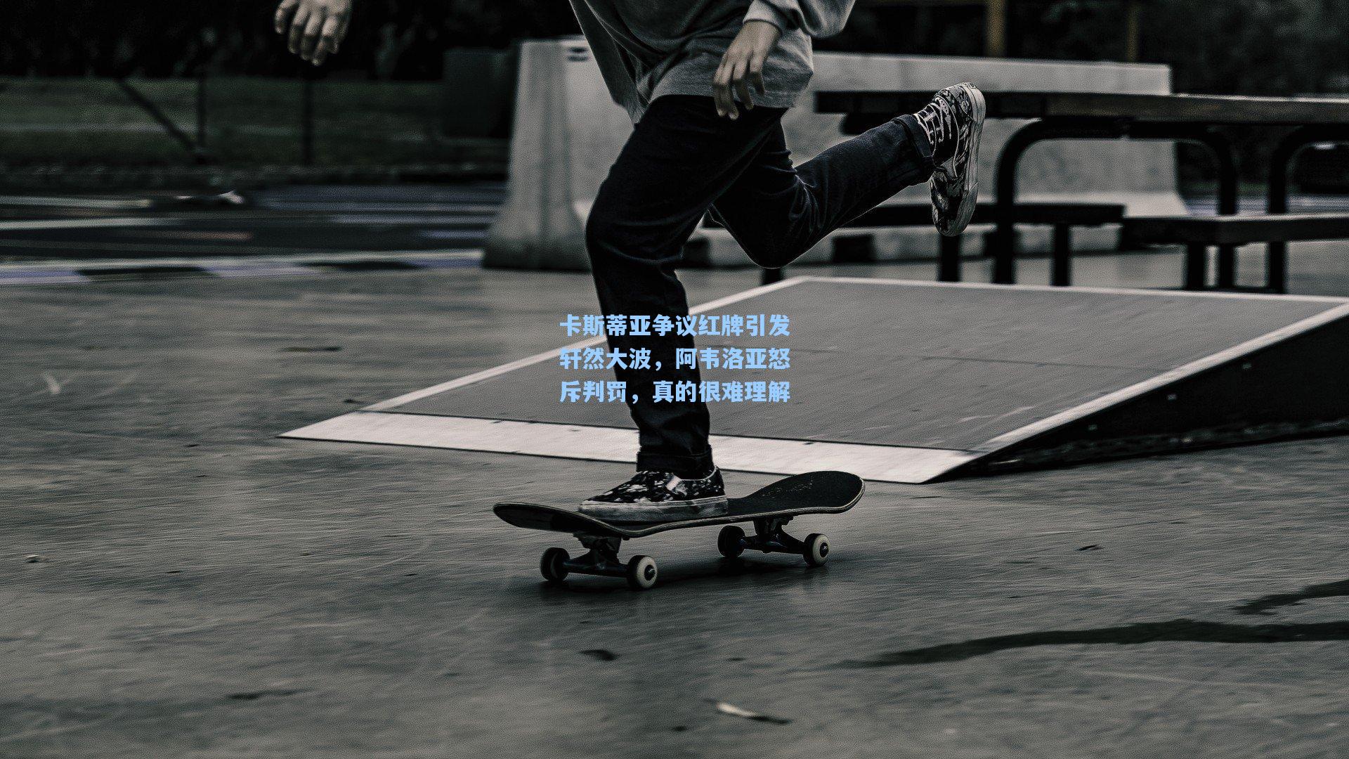 卡斯蒂亚争议红牌引发轩然大波,阿韦洛亚怒斥判罚,真的很难理解