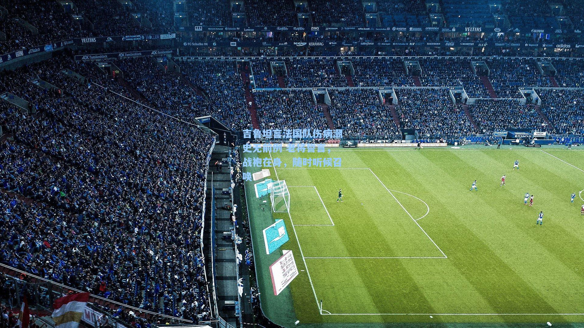 吉鲁坦言法国队伤病潮史无前例 老将誓言,战袍在身,随时听候召唤