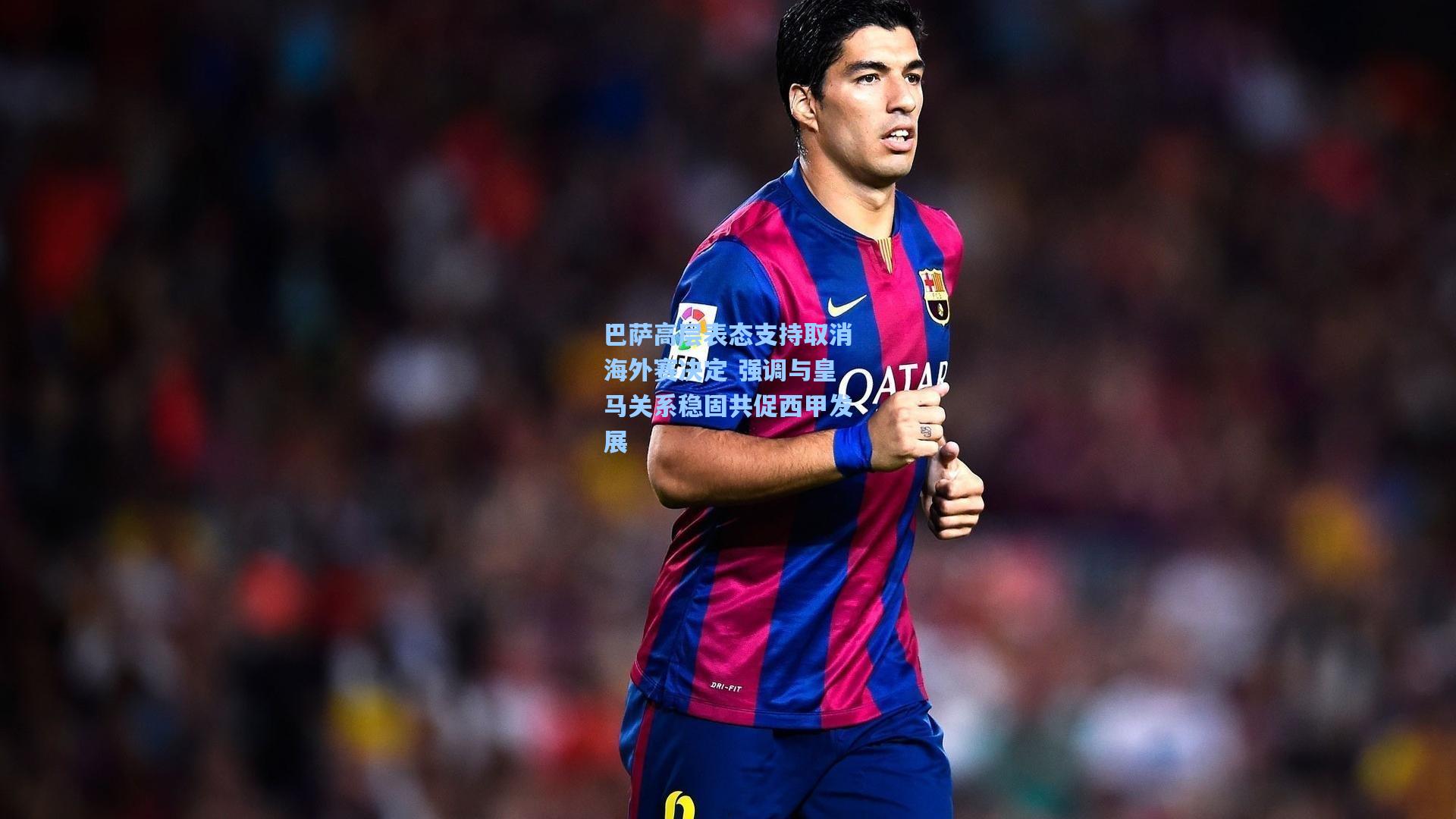 巴萨高层表态支持取消海外赛决定 强调与皇马关系稳固共促西甲发展