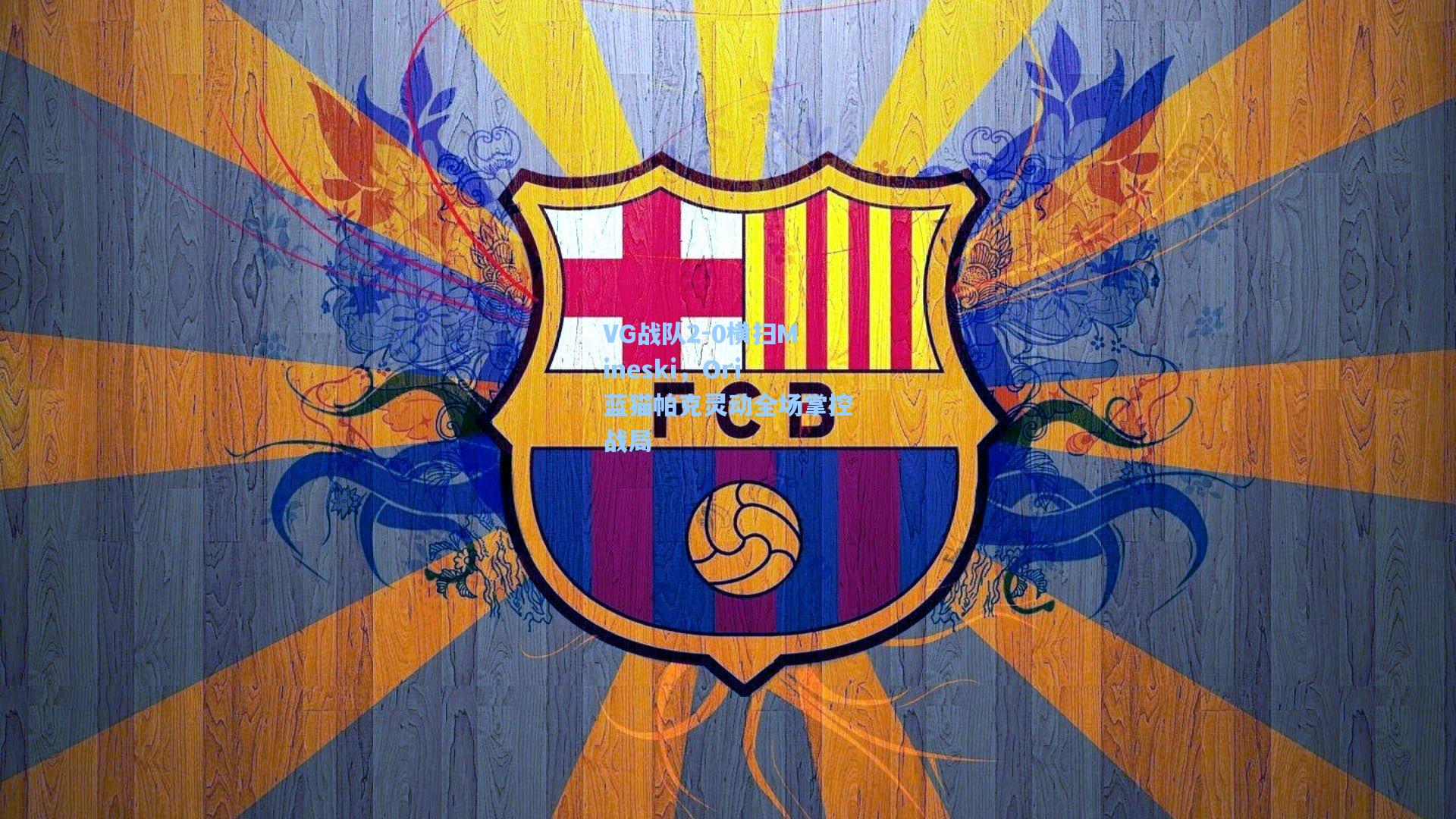 VG战队2-0横扫Mineski，Ori蓝猫帕克灵动全场掌控战局