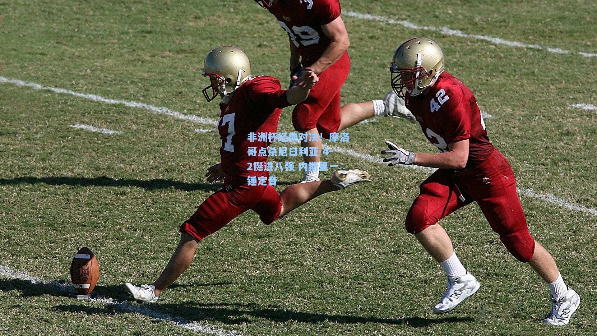 非洲杯经典对决！摩洛哥点杀尼日利亚 4-2挺进八强 内斯里一锤定音