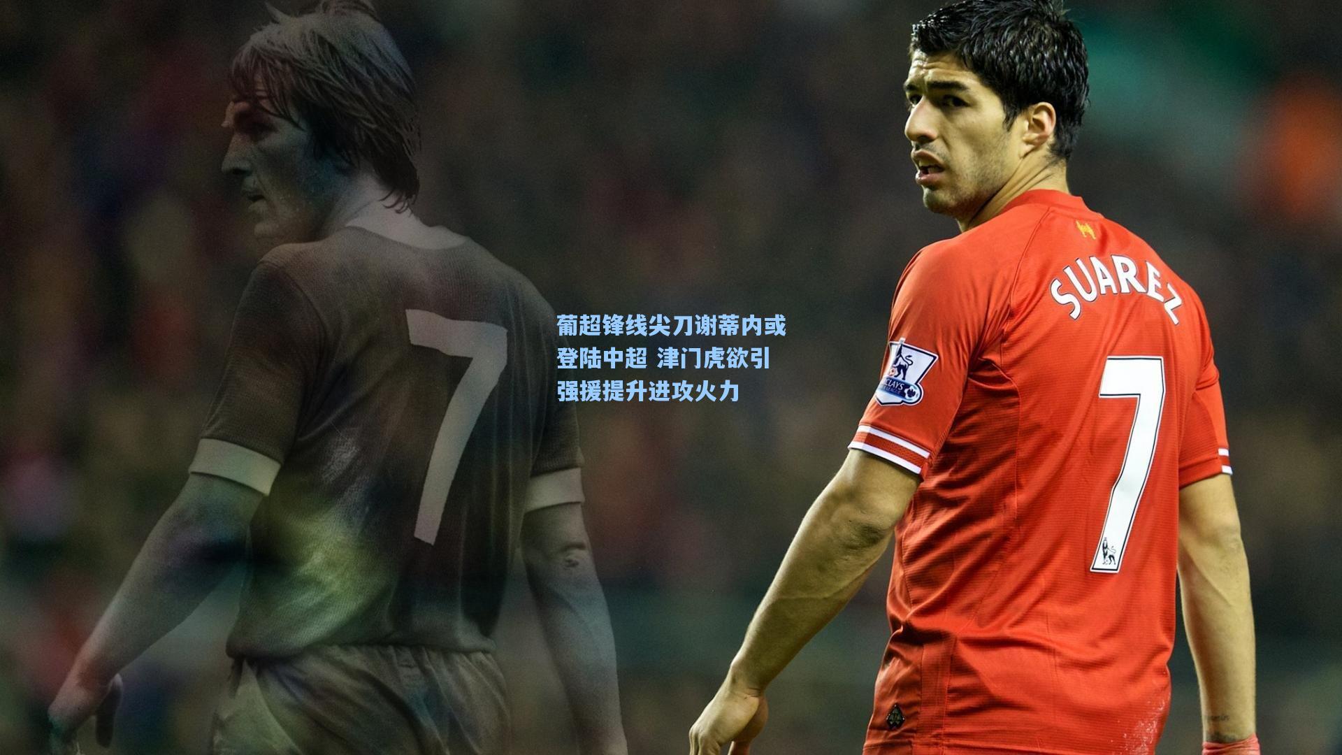 葡超锋线尖刀谢蒂内或登陆中超 津门虎欲引强援提升进攻火力